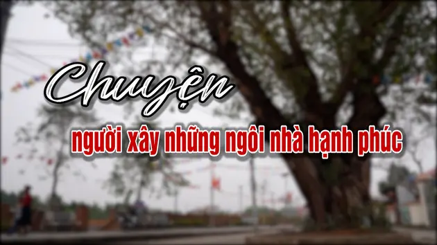 Chuyện người xây những ngôi nhà hạnh phúc | Người Hà Nội | 20/04/2025